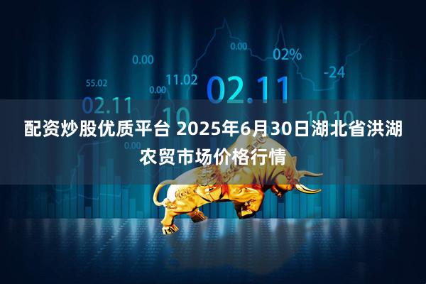 配资炒股优质平台 2025年6月30日湖北省洪湖农贸市场价格行情