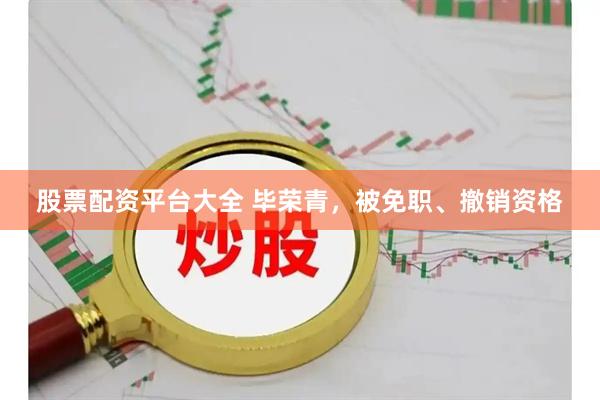 股票配资平台大全 毕荣青，被免职、撤销资格