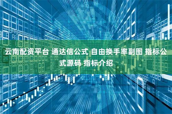 云南配资平台 通达信公式 自由换手率副图 指标公式源码 指标介绍