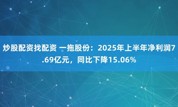炒股配资找配资 一拖股份：2025年上半年净利润7.69亿元，同比下降15.06%