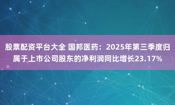股票配资平台大全 国邦医药：2025年第三季度归属于上市公司股东的净利润同比增长23.17%