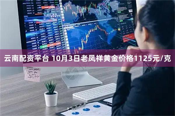 云南配资平台 10月3日老凤祥黄金价格1125元/克