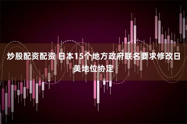 炒股配资配资 日本15个地方政府联名要求修改日美地位协定