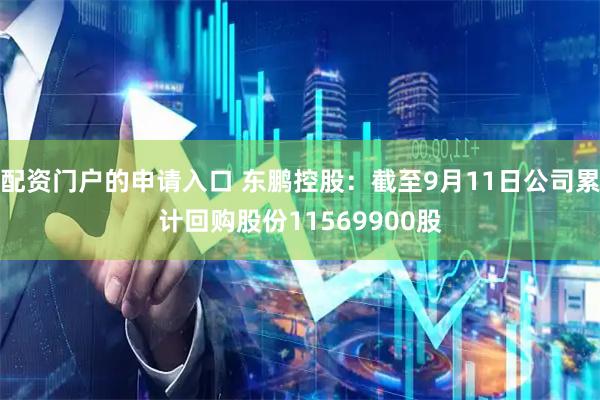 配资门户的申请入口 东鹏控股：截至9月11日公司累计回购股份11569900股